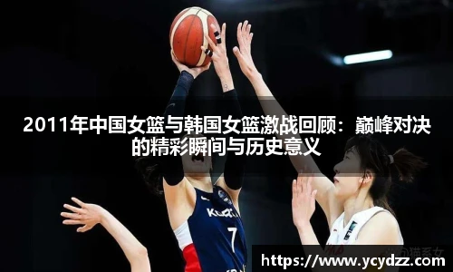 2011年中国女篮与韩国女篮激战回顾：巅峰对决的精彩瞬间与历史意义