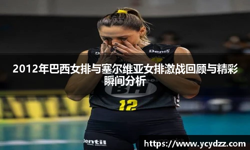 2012年巴西女排与塞尔维亚女排激战回顾与精彩瞬间分析