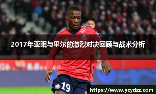 2017年亚眠与里尔的激烈对决回顾与战术分析