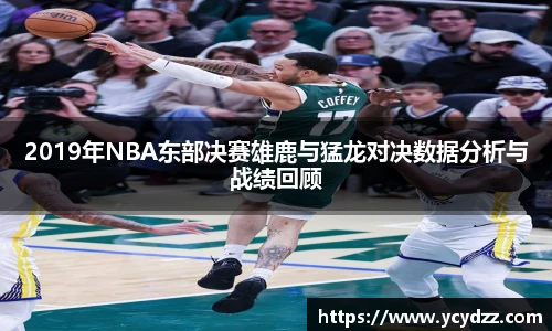 2019年NBA东部决赛雄鹿与猛龙对决数据分析与战绩回顾