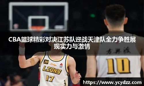 CBA篮球精彩对决江苏队迎战天津队全力争胜展现实力与激情