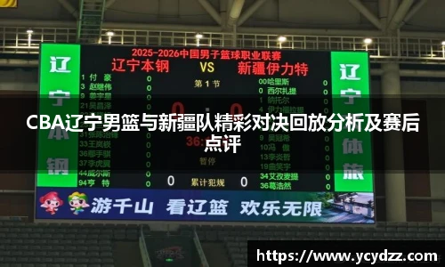 CBA辽宁男篮与新疆队精彩对决回放分析及赛后点评