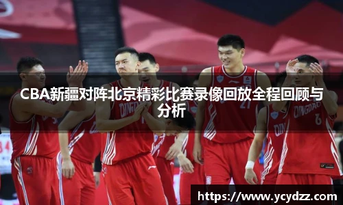 CBA新疆对阵北京精彩比赛录像回放全程回顾与分析