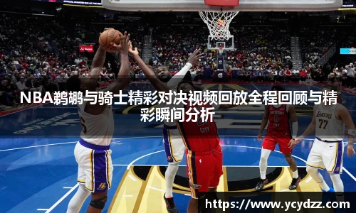 NBA鹈鹕与骑士精彩对决视频回放全程回顾与精彩瞬间分析