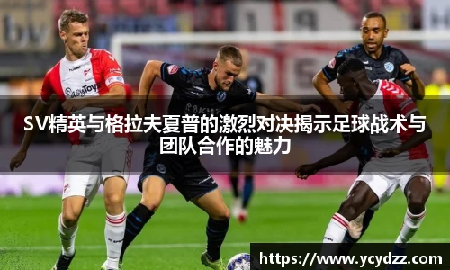 SV精英与格拉夫夏普的激烈对决揭示足球战术与团队合作的魅力