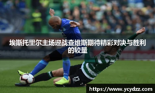 埃斯托里尔主场迎战查维斯期待精彩对决与胜利的较量