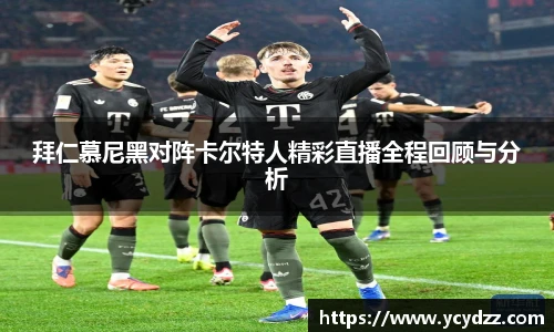拜仁慕尼黑对阵卡尔特人精彩直播全程回顾与分析
