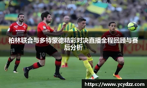 柏林联合与多特蒙德精彩对决直播全程回顾与赛后分析