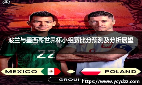 波兰与墨西哥世界杯小组赛比分预测及分析展望